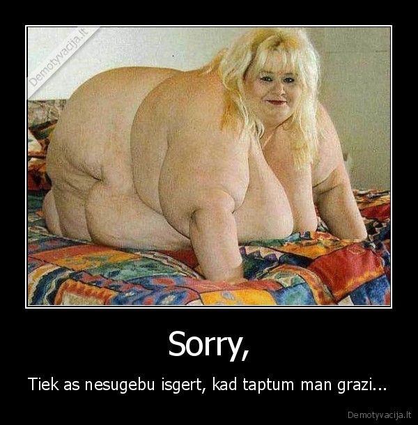 Sorry, - Tiek as nesugebu isgert, kad taptum man grazi...