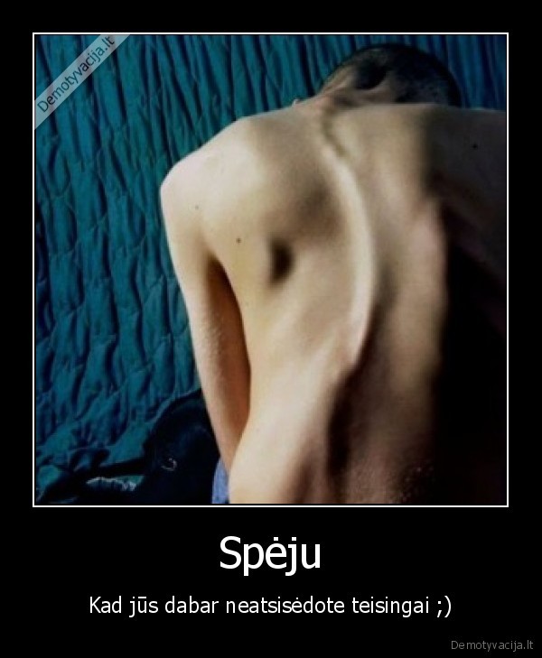Spėju - Kad jūs dabar neatsisėdote teisingai ;)