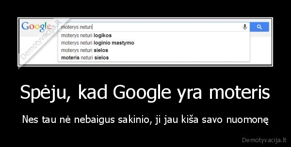 Spėju, kad Google yra moteris - Nes tau nė nebaigus sakinio, ji jau kiša savo nuomonę