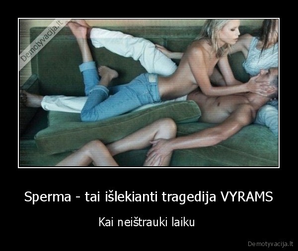 Sperma - tai išlekianti tragedija VYRAMS - Kai neištrauki laiku 