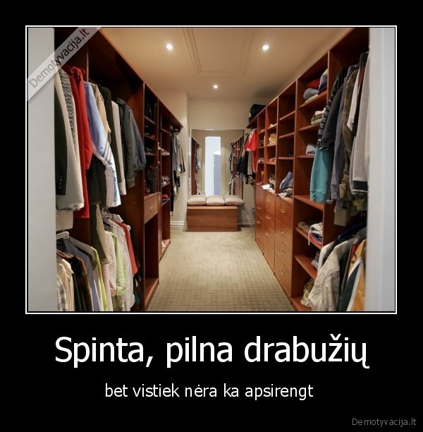 Spinta, pilna drabužių - bet vistiek nėra ka apsirengt 