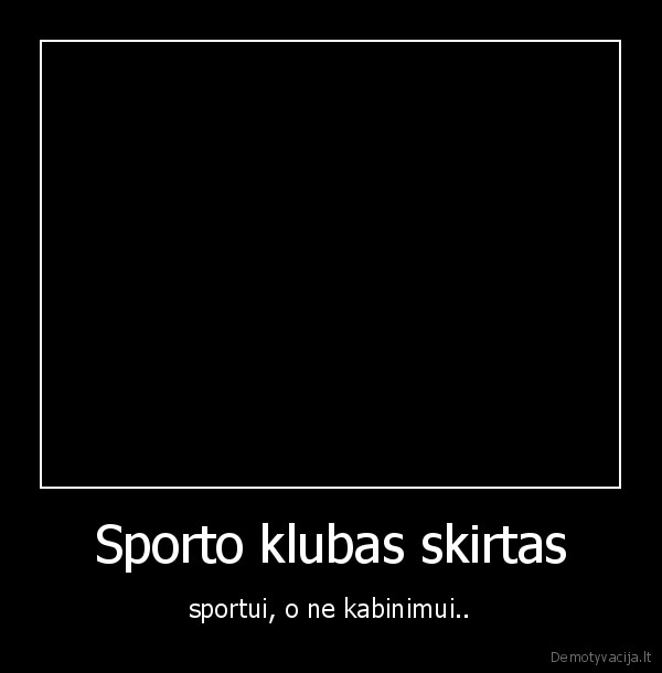 Sporto klubas skirtas - sportui, o ne kabinimui..