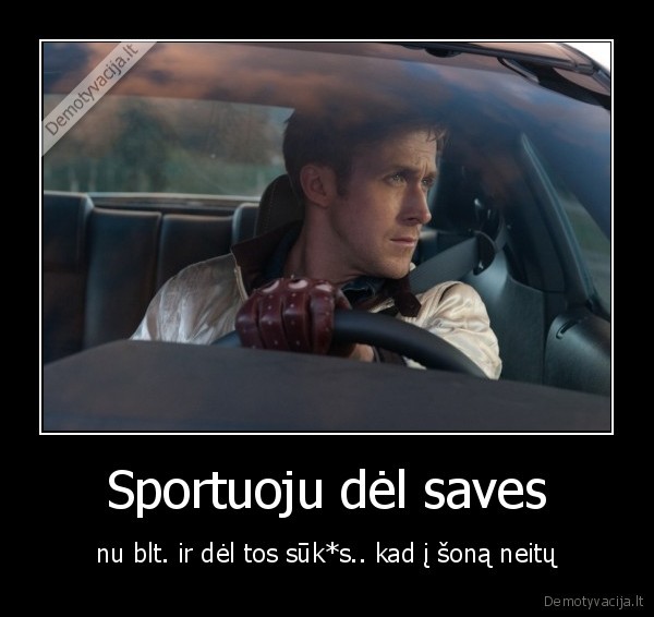 Sportuoju dėl saves - nu blt. ir dėl tos sūk*s.. kad į šoną neitų