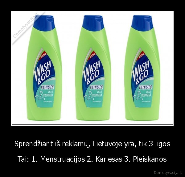 Sprendžiant iš reklamų, Lietuvoje yra, tik 3 ligos - Tai: 1. Menstruacijos 2. Kariesas 3. Pleiskanos