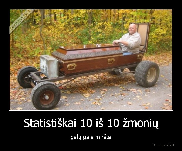 Statistiškai 10 iš 10 žmonių - galų gale miršta