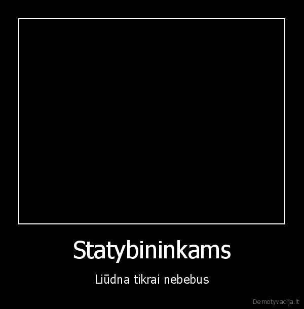 Statybininkams - Liūdna tikrai nebebus