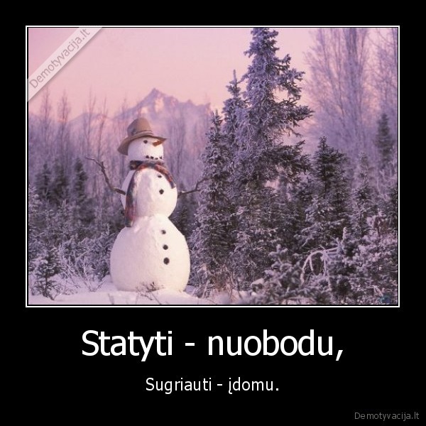 Statyti - nuobodu, - Sugriauti - įdomu.