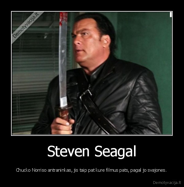 Steven Seagal - Chucko Norriso antraninkas, jis taip pat kure filmus pats, pagal jo svajones.