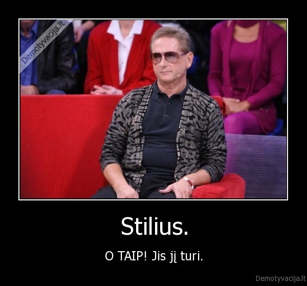 Stilius. - O TAIP! Jis jį turi.