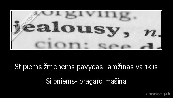 Stipiems žmonėms pavydas- amžinas variklis - Silpniems- pragaro mašina