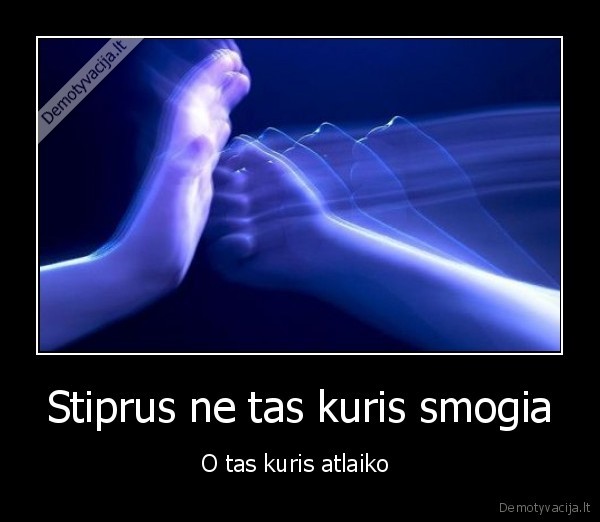 Stiprus ne tas kuris smogia - O tas kuris atlaiko 