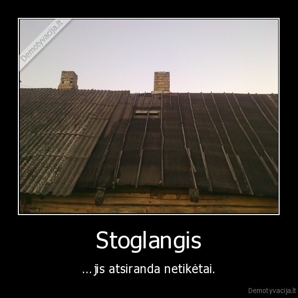 Stoglangis - ...jis atsiranda netikėtai.