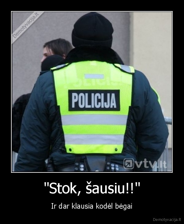 "Stok, šausiu!!" - Ir dar klausia kodėl bėgai