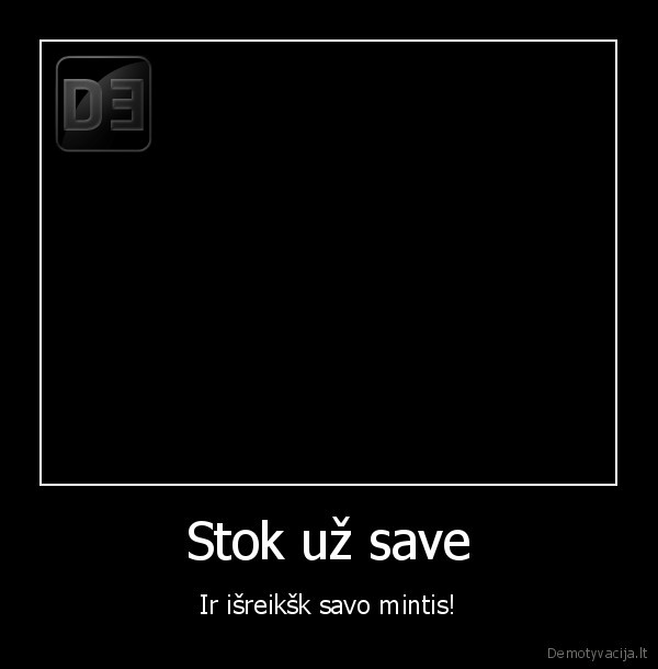 Stok už save - Ir išreikšk savo mintis!