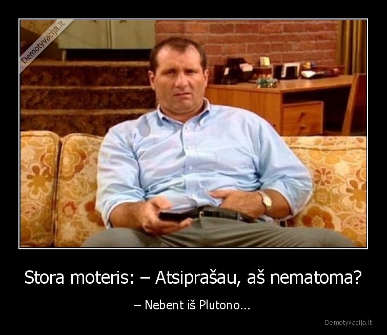 Stora moteris: – Atsiprašau, aš nematoma? - – Nebent iš Plutono...