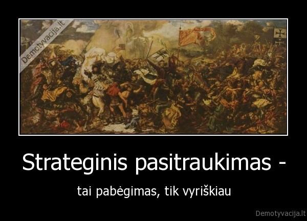 Strateginis pasitraukimas - - tai pabėgimas, tik vyriškiau