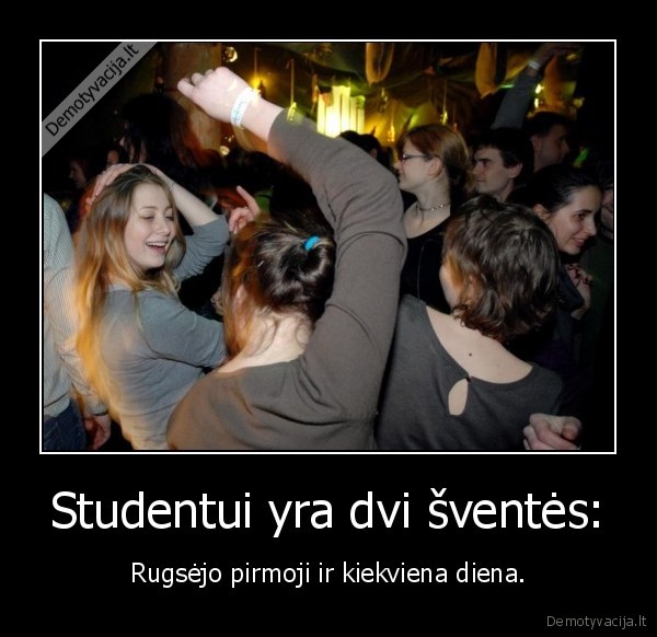 Studentui yra dvi šventės: - Rugsėjo pirmoji ir kiekviena diena.