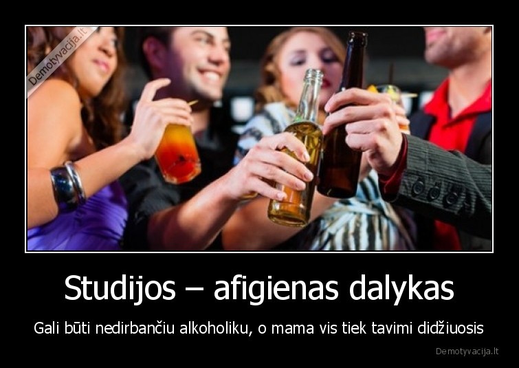 Studijos – afigienas dalykas - Gali būti nedirbančiu alkoholiku, o mama vis tiek tavimi didžiuosis