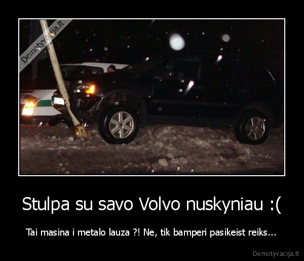 Stulpa su savo Volvo nuskyniau :( - Tai masina i metalo lauza ?! Ne, tik bamperi pasikeist reiks...