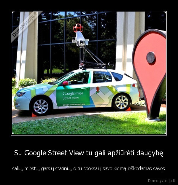 Su Google Street View tu gali apžiūrėti daugybę - šalių, miestų, garsių statinių, o tu spoksai į savo kiemą ieškodamas savęs