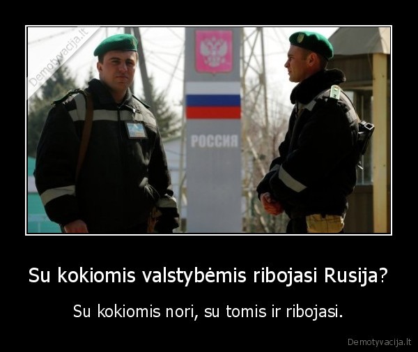 Su kokiomis valstybėmis ribojasi Rusija? - Su kokiomis nori, su tomis ir ribojasi.