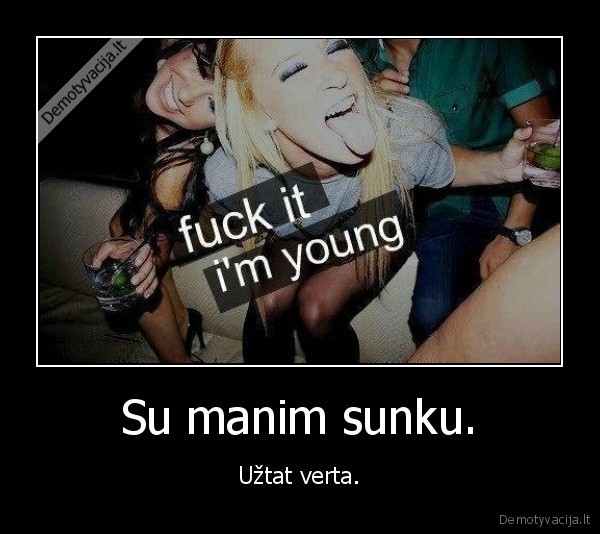 Su manim sunku. - Užtat verta.