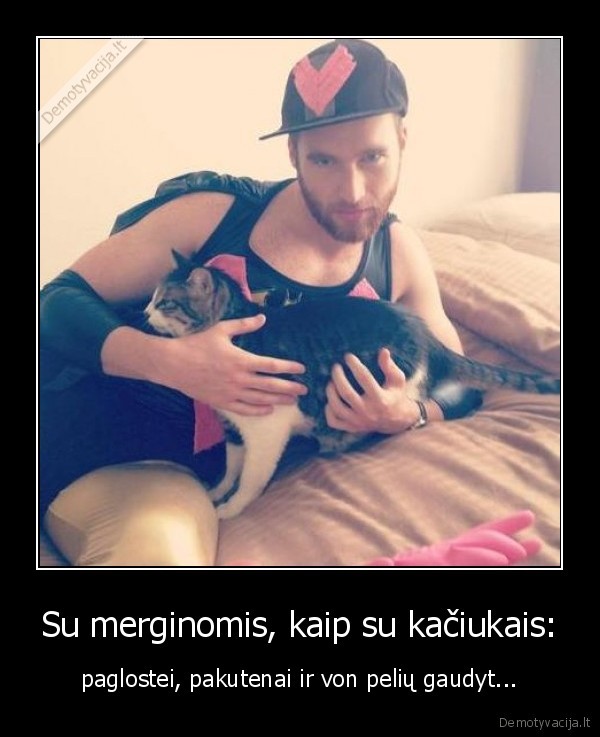 Su merginomis, kaip su kačiukais: - paglostei, pakutenai ir von pelių gaudyt...
