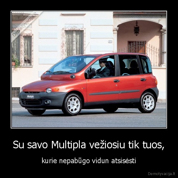 Su savo Multipla vežiosiu tik tuos, - kurie nepabūgo vidun atsisėsti