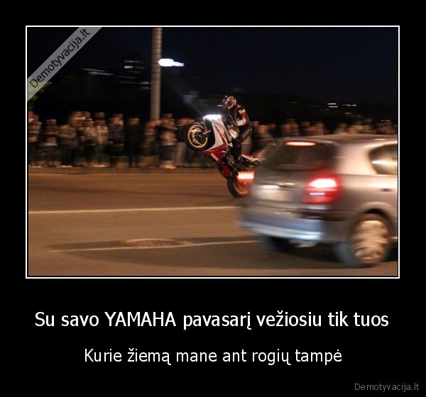 Su savo YAMAHA pavasarį vežiosiu tik tuos - Kurie žiemą mane ant rogių tampė