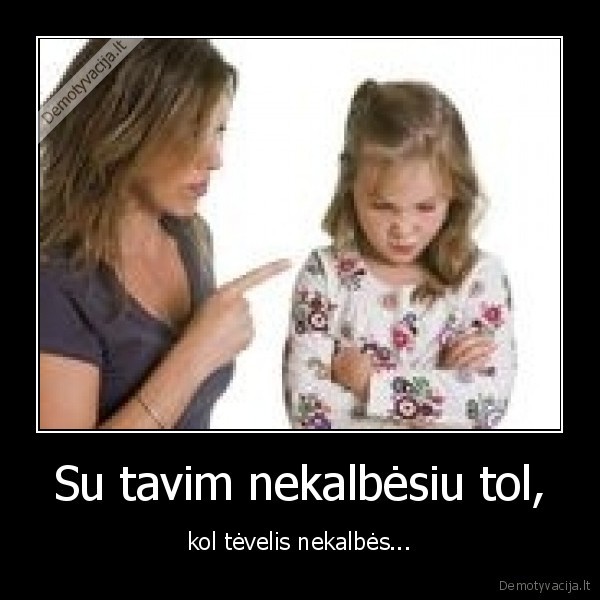Su tavim nekalbėsiu tol, - kol tėvelis nekalbės...