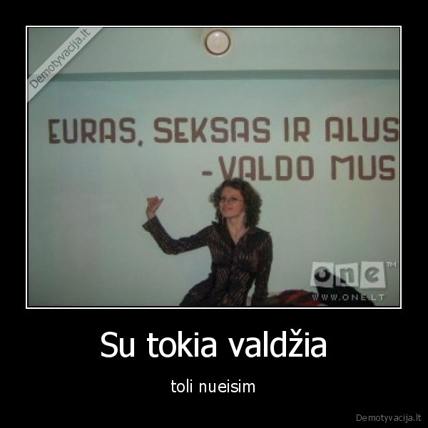 Su tokia valdžia - toli nueisim