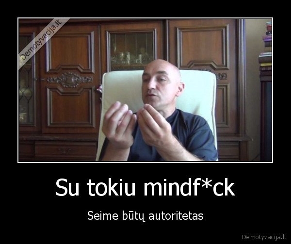 Su tokiu mindf*ck - Seime būtų autoritetas