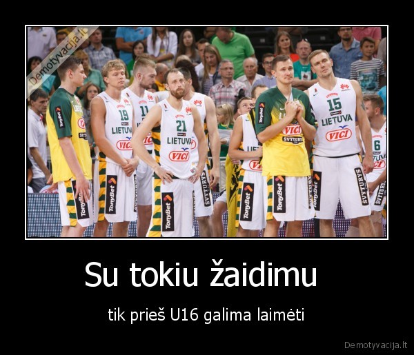 Su tokiu žaidimu  - tik prieš U16 galima laimėti