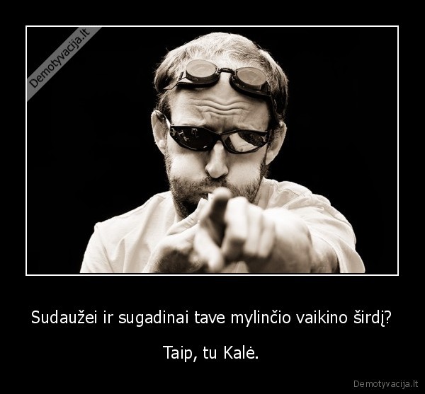 Sudaužei ir sugadinai tave mylinčio vaikino širdį? - Taip, tu Kalė.