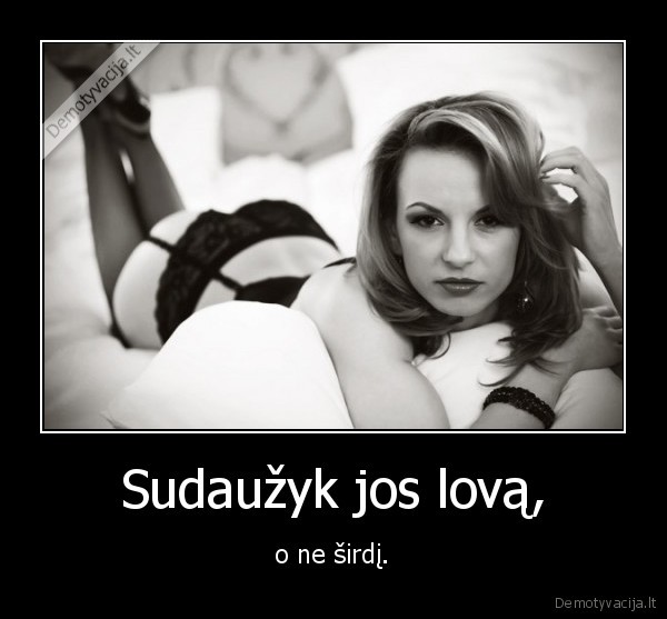 Sudaužyk jos lovą, - o ne širdį.