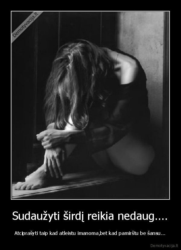 Sudaužyti širdį reikia nedaug.... - Atciprašyti taip kad atleistu imanoma,bet kad pamirštu be šansu...