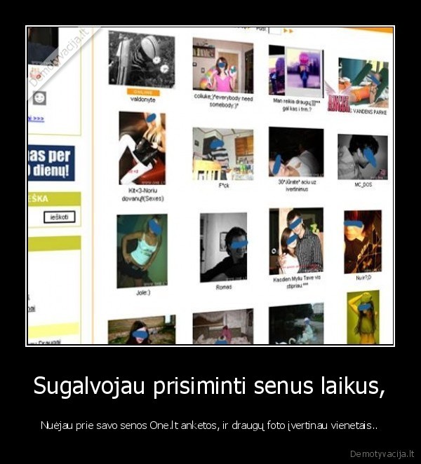 Sugalvojau prisiminti senus laikus, - Nuėjau prie savo senos One.lt anketos, ir draugų foto įvertinau vienetais..