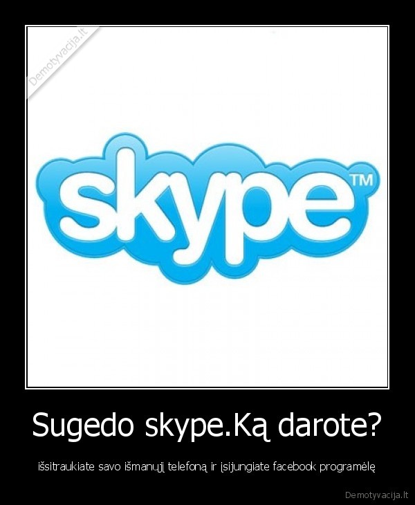 Sugedo skype.Ką darote? - išsitraukiate savo išmanųjį telefoną ir įsijungiate facebook programėlę