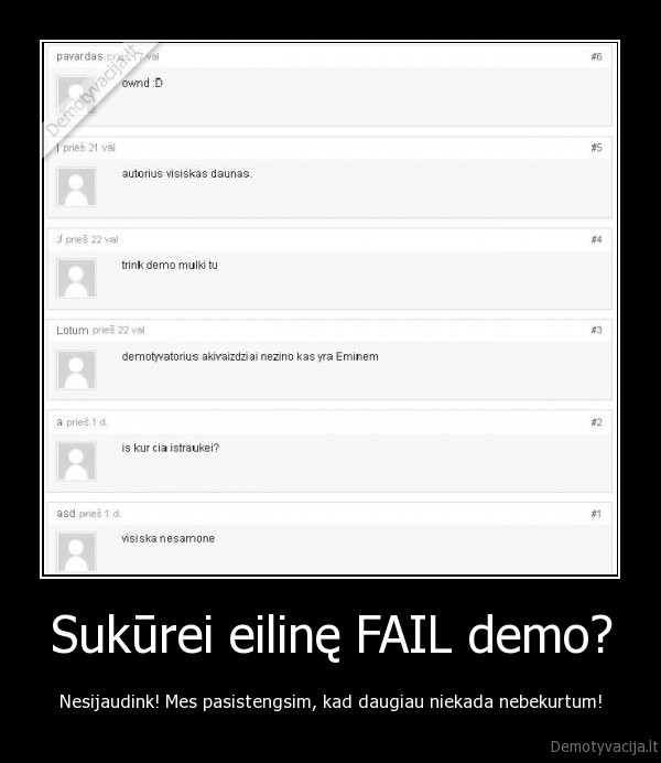 Sukūrei eilinę FAIL demo? - Nesijaudink! Mes pasistengsim, kad daugiau niekada nebekurtum!