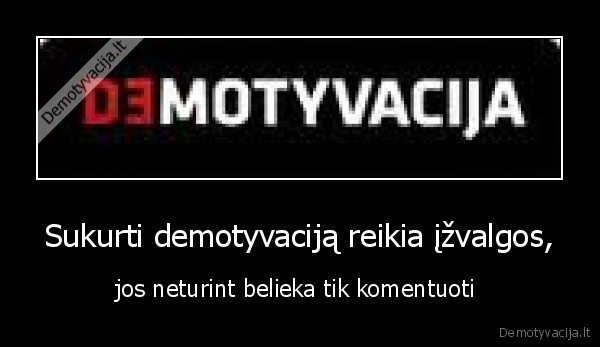 Sukurti demotyvaciją reikia įžvalgos, - jos neturint belieka tik komentuoti 