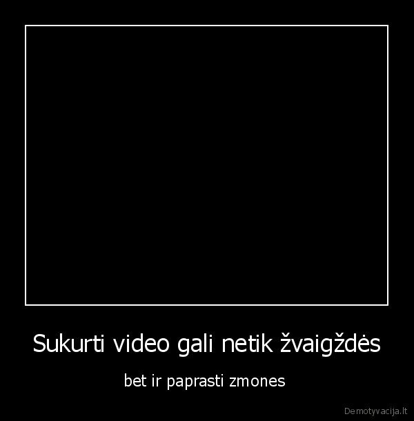 Sukurti video gali netik žvaigždės - bet ir paprasti zmones 