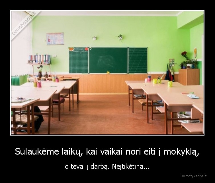 Sulaukėme laikų, kai vaikai nori eiti į mokyklą, - o tėvai į darbą. Neįtikėtina...