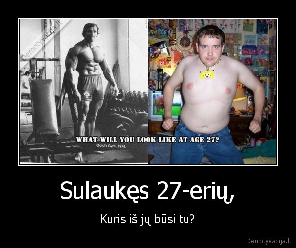 Sulaukęs 27-erių, - Kuris iš jų būsi tu?