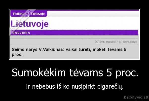 Sumokėkim tėvams 5 proc. - ir nebebus iš ko nusipirkt cigarečių.