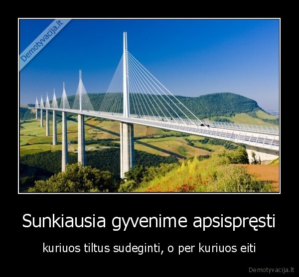 Sunkiausia gyvenime apsispręsti - kuriuos tiltus sudeginti, o per kuriuos eiti