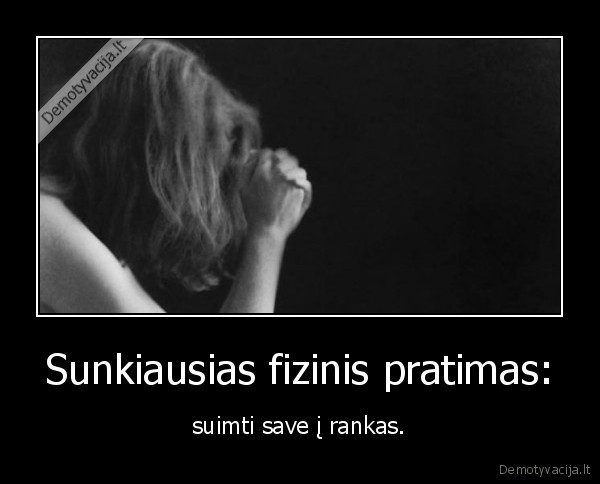 Sunkiausias fizinis pratimas: - suimti save į rankas.