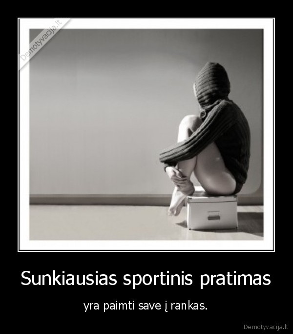 Sunkiausias sportinis pratimas - yra paimti save į rankas.