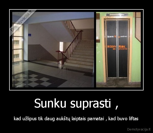 Sunku suprasti , - kad užlipus tik daug aukštų laiptais pamatai , kad buvo liftas