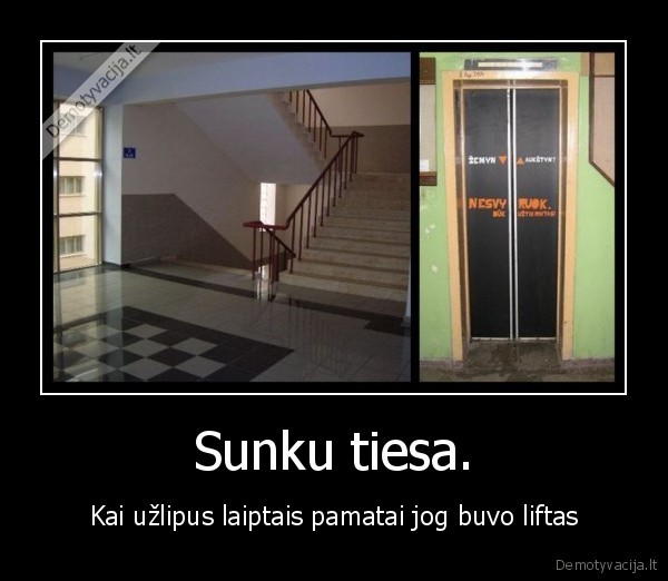 Sunku tiesa. - Kai užlipus laiptais pamatai jog buvo liftas