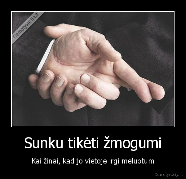 Sunku tikėti žmogumi - Kai žinai, kad jo vietoje irgi meluotum